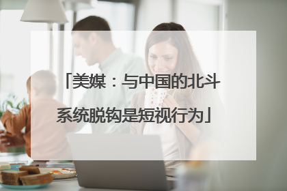 美媒：与中国的北斗系统脱钩是短视行为